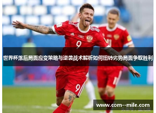 世界杯落后局面应变策略与逆袭战术解析如何扭转劣势局面争取胜利