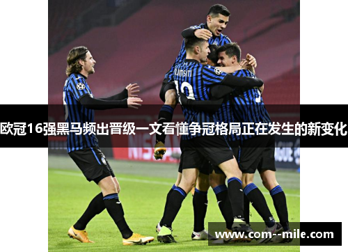 欧冠16强黑马频出晋级一文看懂争冠格局正在发生的新变化