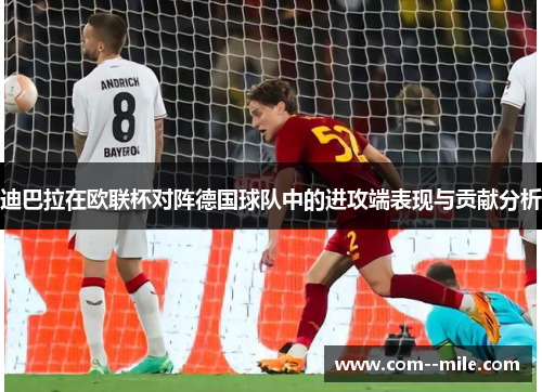 迪巴拉在欧联杯对阵德国球队中的进攻端表现与贡献分析