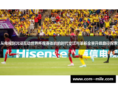 从电视到沉浸互动世界杯观赛体验的时代变迁与革新全景升级路径探索