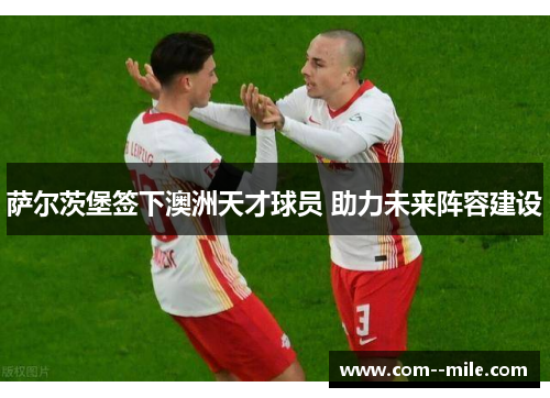 萨尔茨堡签下澳洲天才球员 助力未来阵容建设