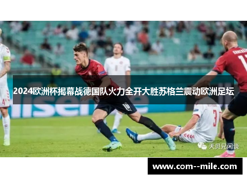 2024欧洲杯揭幕战德国队火力全开大胜苏格兰震动欧洲足坛