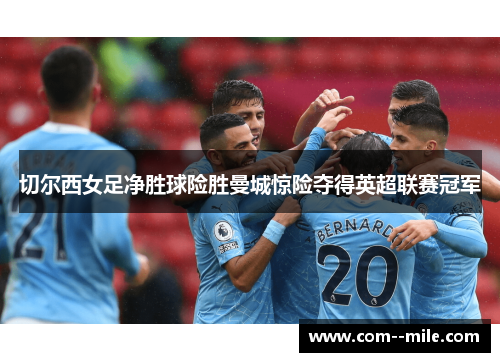 切尔西女足净胜球险胜曼城惊险夺得英超联赛冠军