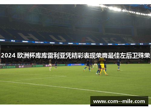 2024 欧洲杯库库雷利亚凭精彩表现荣膺最佳左后卫殊荣