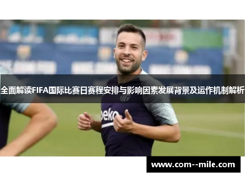全面解读FIFA国际比赛日赛程安排与影响因素发展背景及运作机制解析
