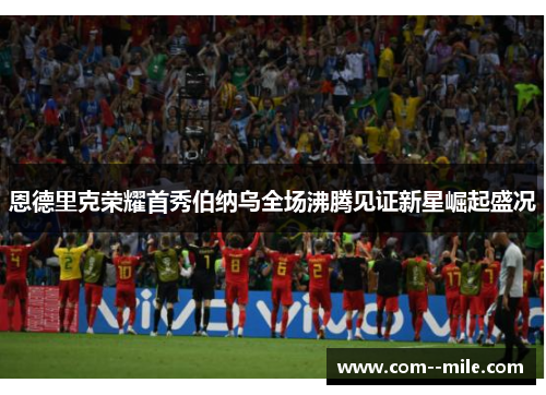 恩德里克荣耀首秀伯纳乌全场沸腾见证新星崛起盛况