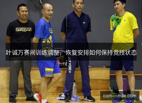 叶诚万赛间训练调整，恢复安排如何保持竞技状态